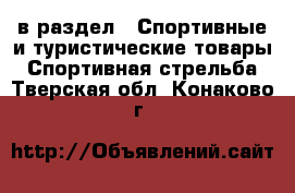  в раздел : Спортивные и туристические товары » Спортивная стрельба . Тверская обл.,Конаково г.